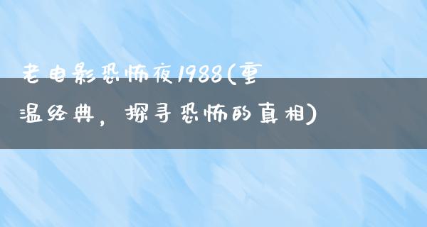 老电影恐怖夜1988(重温经典，探寻恐怖的真相)