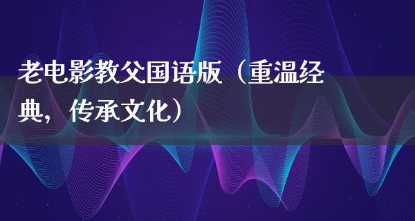 老电影教父国语版（重温经典，传承文化）