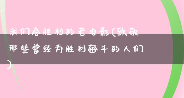 我们会胜利的老电影(致敬那些曾经为胜利奋斗的人们)