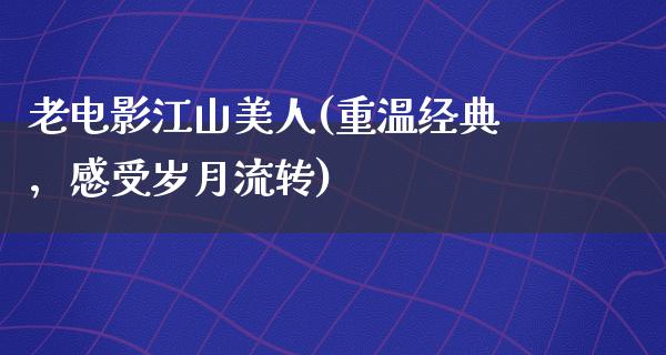 老电影江山美人(重温经典，感受岁月流转)