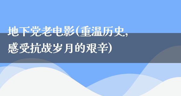 地下党老电影(重温历史，感受抗战岁月的艰辛)