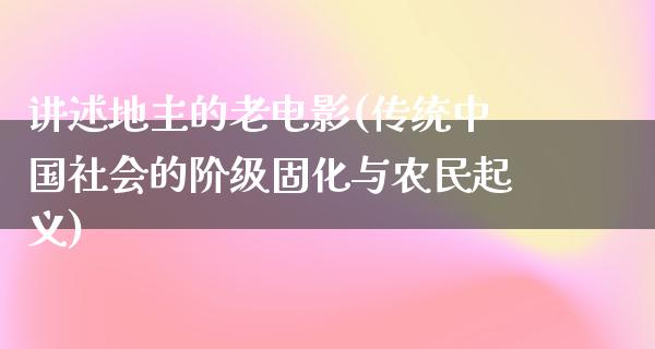 讲述地主的老电影(传统中国社会的阶级固化与农民起义)