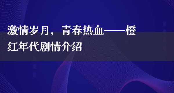 **岁月，青春热血——橙红年代剧情介绍