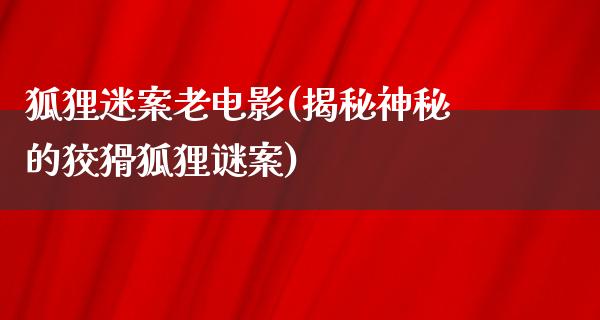 狐狸迷案老电影(揭秘神秘的狡猾狐狸谜案)