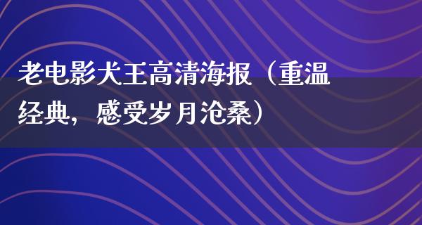 老电影犬王高清海报（重温经典，感受岁月沧桑）