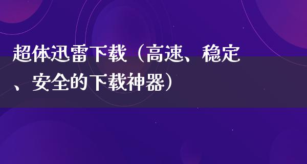 超体****（高速、稳定、安全的下载神器）