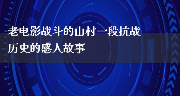 老电影战斗的山村一段抗战历史的感人故事