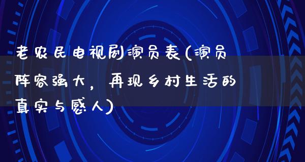 老农民电视剧演员表(演员阵容强大，再现乡村生活的真实与感人)