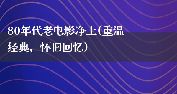 80年代老电影净土(重温经典，怀旧回忆)