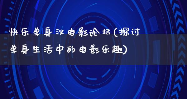 快乐单身汉电影论坛(探讨单身生活中的电影乐趣)