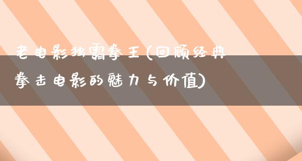 老电影独霸拳王(回顾经典拳击电影的魅力与价值)