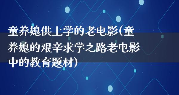 童养媳供上学的老电影(童养媳的艰辛求学之路老电影中的教育题材)