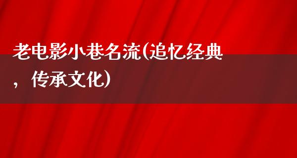 老电影小巷名流(追忆经典，传承文化)