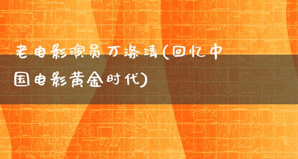 老电影演员万涤清(回忆中国电影黄金时代)