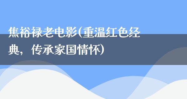 焦裕禄老电影(重温红色经典，传承家国情怀)