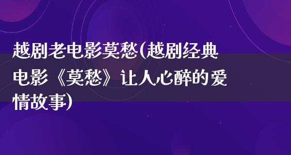 越剧老电影莫愁(越剧经典电影《莫愁》让人心醉的爱情故事)