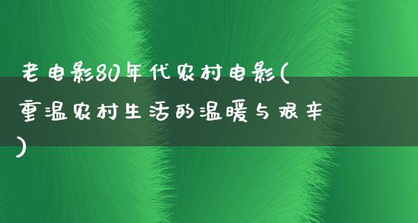 老电影80年代农村电影(重温农村生活的温暖与艰辛)