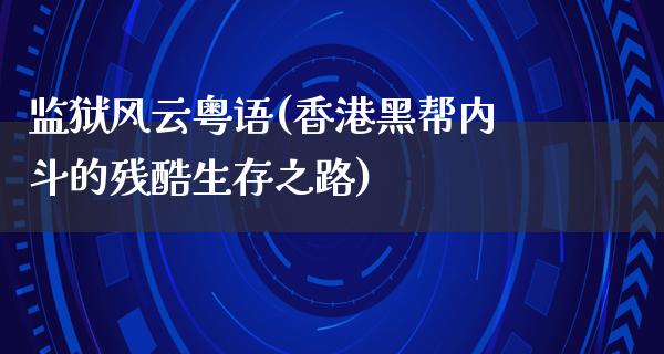 监狱风云粤语(香港黑帮内斗的残酷生存之路)