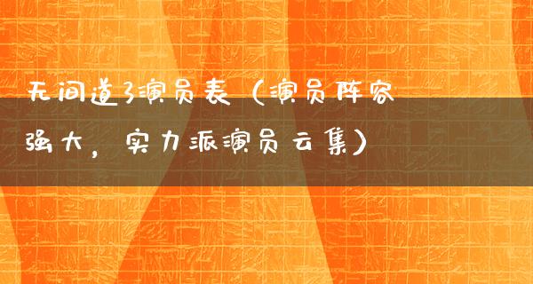 无间道3演员表（演员阵容强大，实力派演员云集）