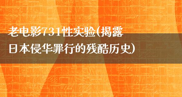 老电影731性实验(揭露日本侵华罪行的残酷历史)