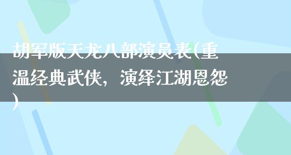 胡军版天龙八部演员表(重温经典武侠，演绎**恩怨)