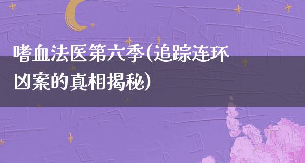 嗜血法医第六季(追踪连环凶案的**揭秘)