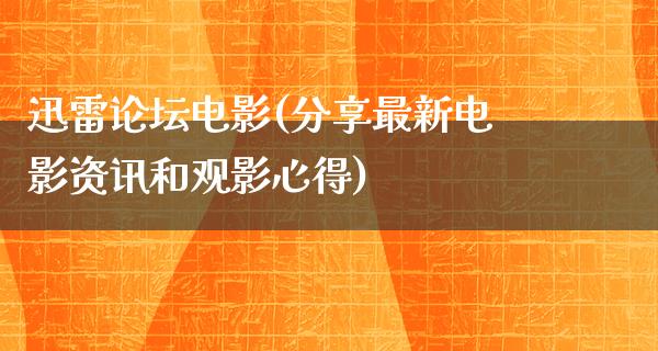 迅雷论坛电影(分享最新电影资讯和观影心得)