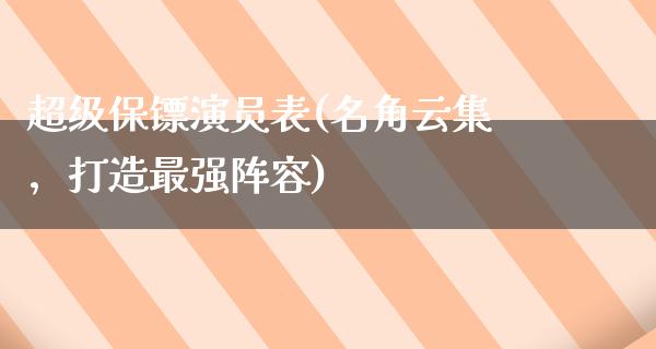 超级保镖演员表(名角云集，打造****)