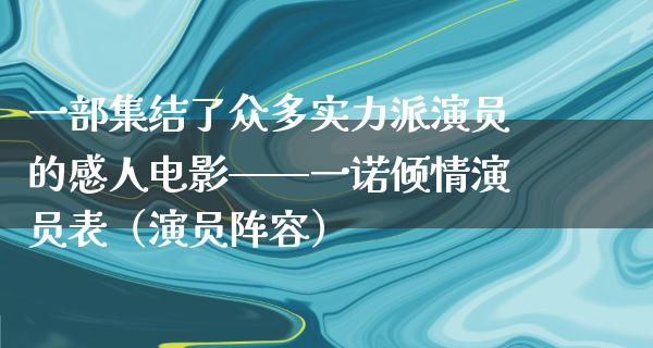 一部集结了众多实力派演员的感人电影——一诺倾情演员表（演员阵容）