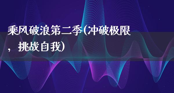 乘风破浪第二季(冲破极限，挑战自我)