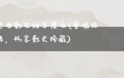 老电影在线百度云(重温经典，畅享影史珍藏)