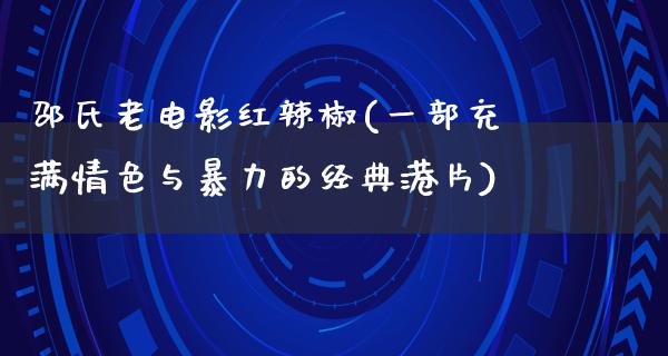 邵氏老电影红辣椒(一部充满情色与暴力的经典港片)