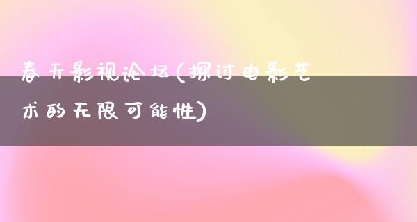 春天影视论坛(探讨电影艺术的无限可能性)