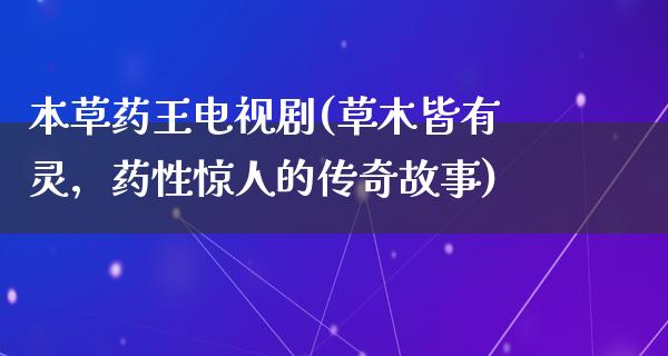 本草药王电视剧(草木皆有灵，药性惊人的传奇故事)