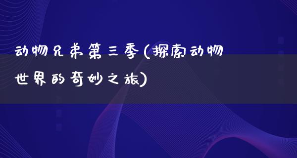 动物兄弟第三季(探索动物世界的奇妙之旅)