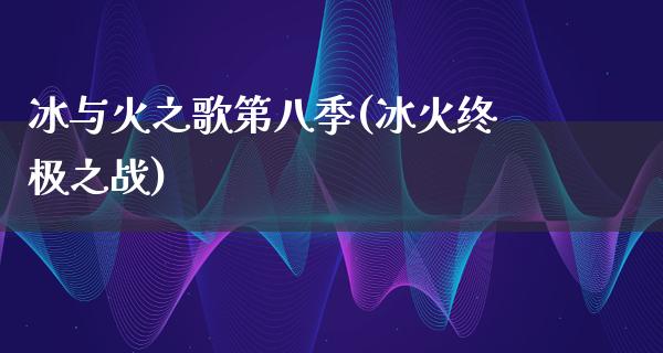 冰与火之歌第八季(**终极之战)