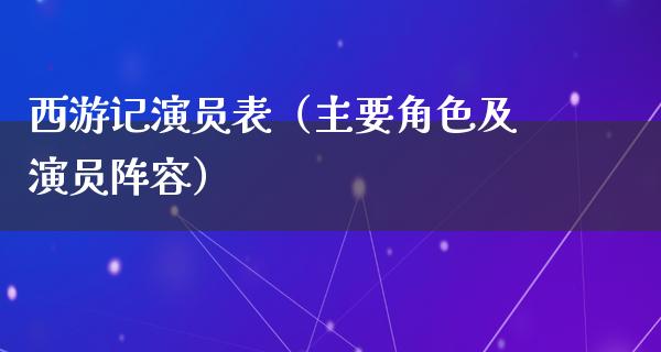 西游记演员表（主要角色及演员阵容）