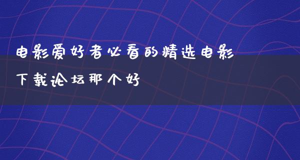 电影爱好者必看的精选电影下载论坛那个好