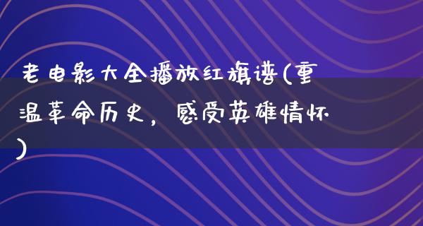 老电影大全播放红旗谱(重温革命历史，感受英雄情怀)