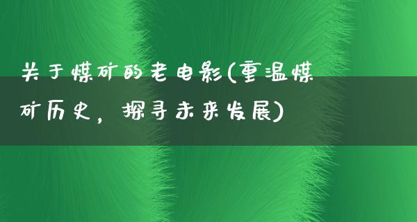 关于煤矿的老电影(重温煤矿历史，探寻未来发展)