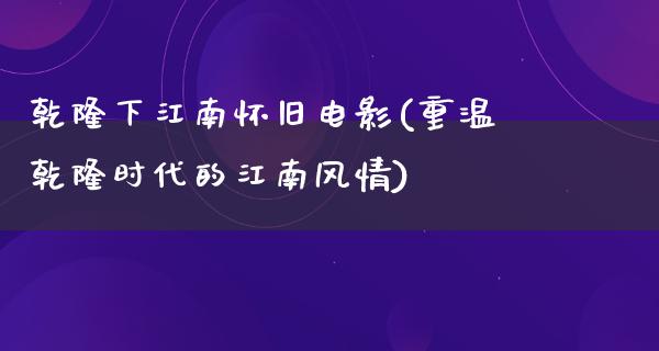 乾隆下江南怀旧电影(重温乾隆时代的江南风情)