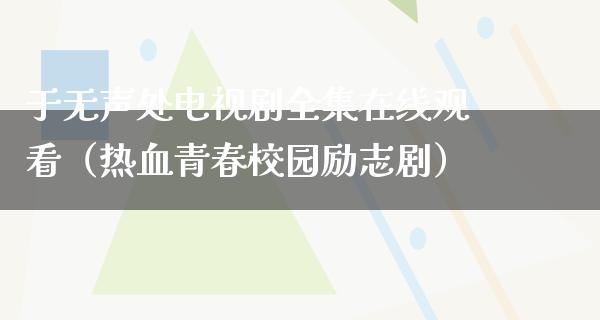 于无声处电视剧****观看（热血青春校园励志剧）