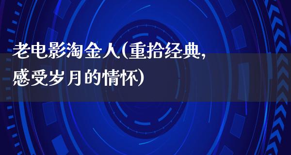 老电影淘金人(重拾经典，感受岁月的情怀)