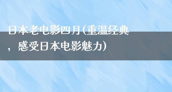 日本老电影四月(重温经典，感受日本电影魅力)