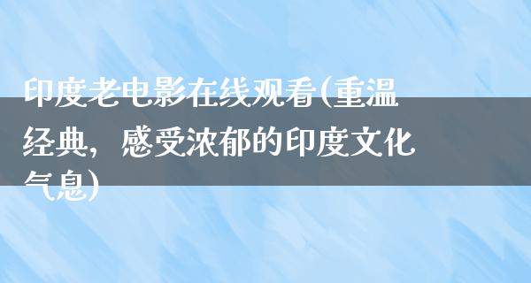 印度老电影在线观看(重温经典，感受浓郁的印度文化气息)