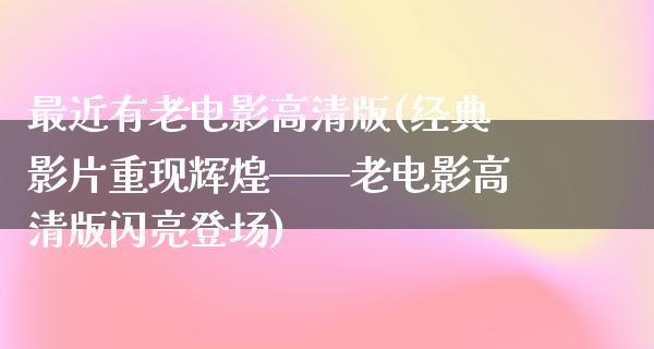 最近有老电影高清版(经典影片重现辉煌——老电影高清版闪亮登场)