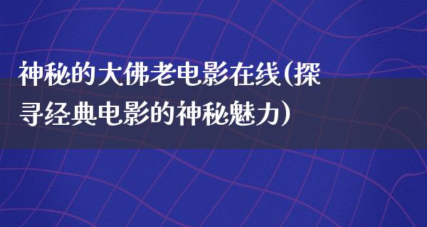 神秘的大佛老电影在线(探寻经典电影的神秘魅力)