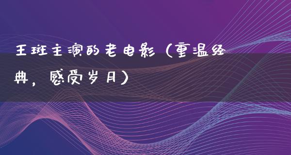 王斑主演的老电影（重温经典，感受岁月）