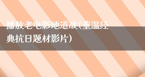 播放老电影地道战(重温经典抗日题材影片)