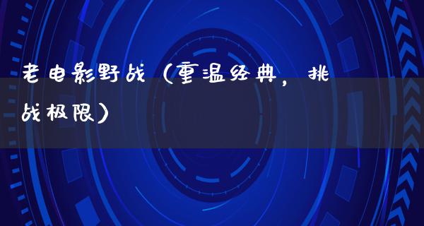 老电影野战（重温经典，挑战极限）